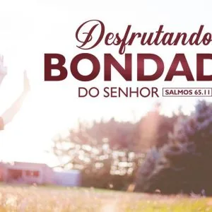 Desfrutando da Bondade do Senhor!