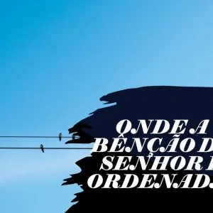 Onde a Benção do Senhor é Ordenada!